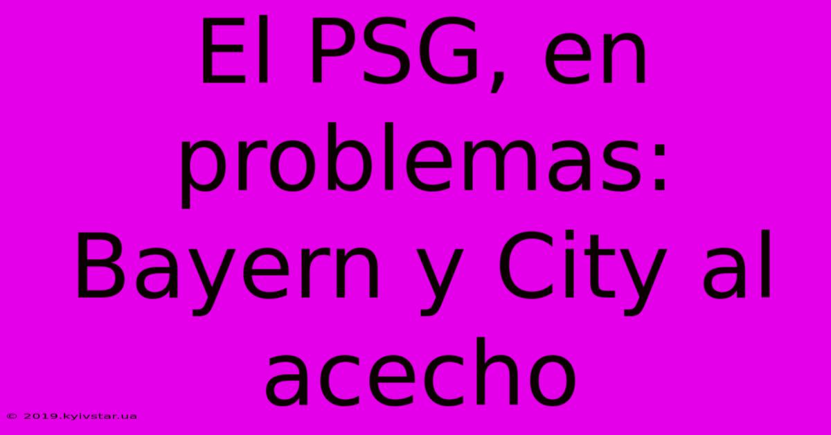 El PSG, En Problemas:  Bayern Y City Al Acecho