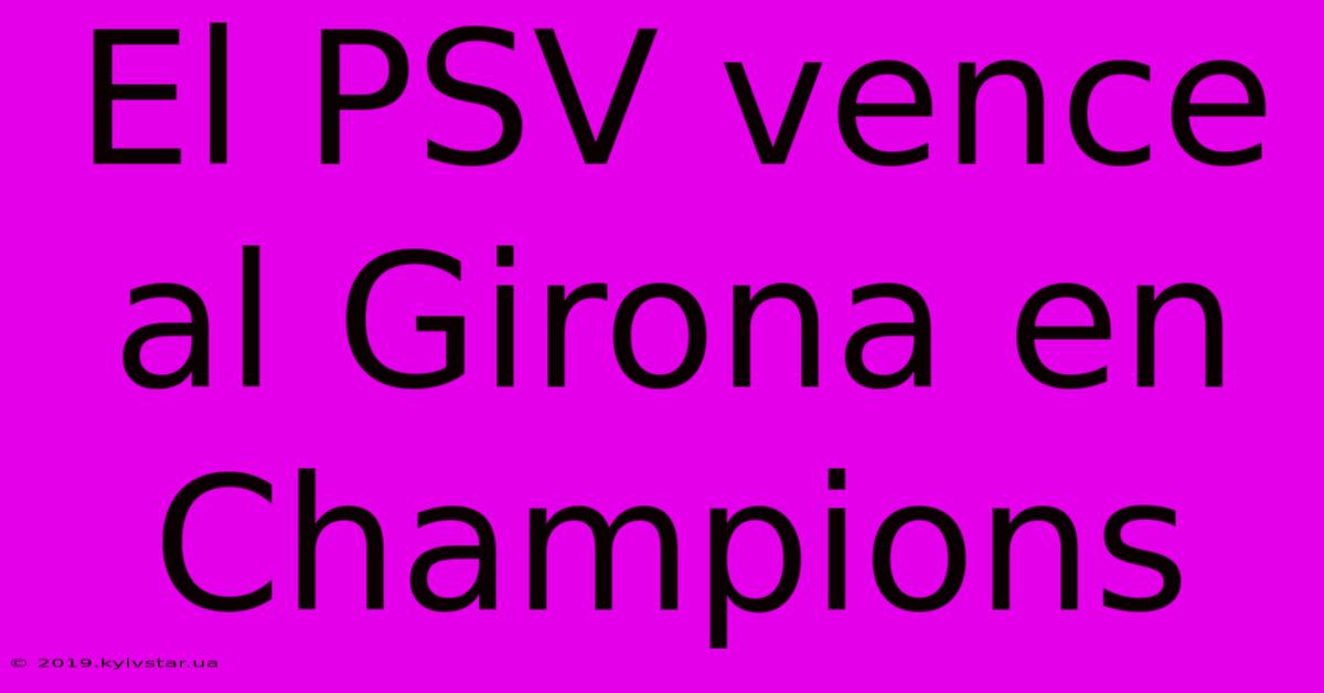 El PSV Vence Al Girona En Champions 