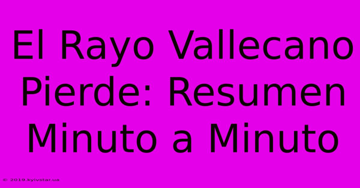 El Rayo Vallecano Pierde: Resumen Minuto A Minuto