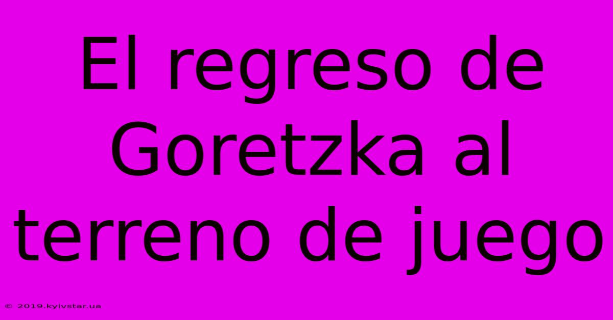 El Regreso De Goretzka Al Terreno De Juego