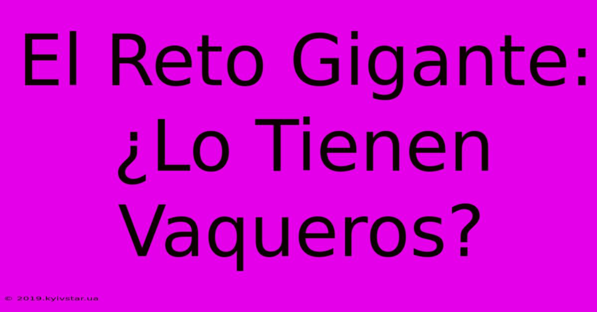 El Reto Gigante: ¿Lo Tienen Vaqueros?