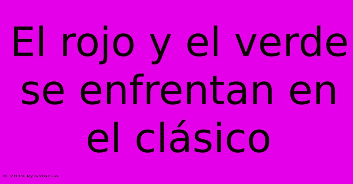 El Rojo Y El Verde Se Enfrentan En El Clásico