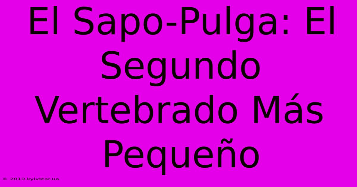 El Sapo-Pulga: El Segundo Vertebrado Más Pequeño