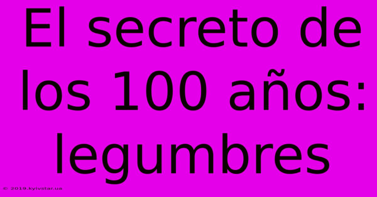 El Secreto De Los 100 Años: Legumbres