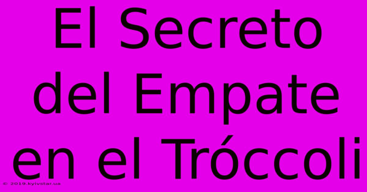 El Secreto Del Empate En El Tróccoli 