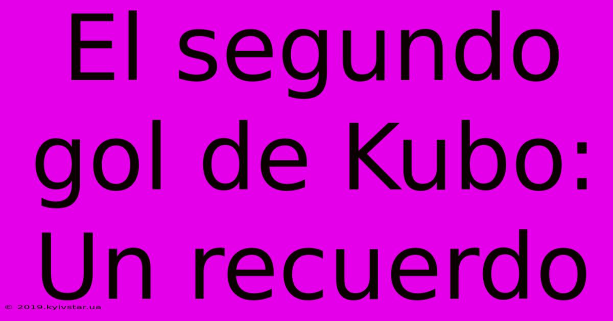 El Segundo Gol De Kubo: Un Recuerdo