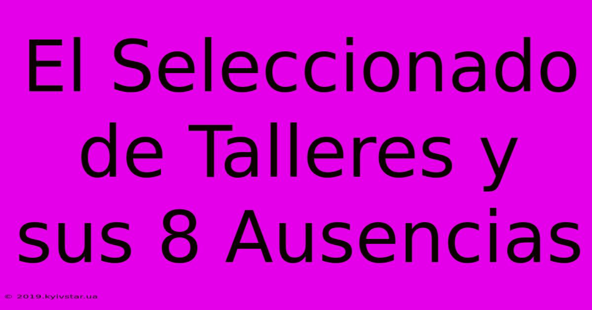 El Seleccionado De Talleres Y Sus 8 Ausencias