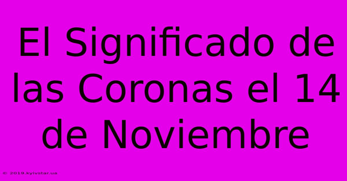 El Significado De Las Coronas El 14 De Noviembre