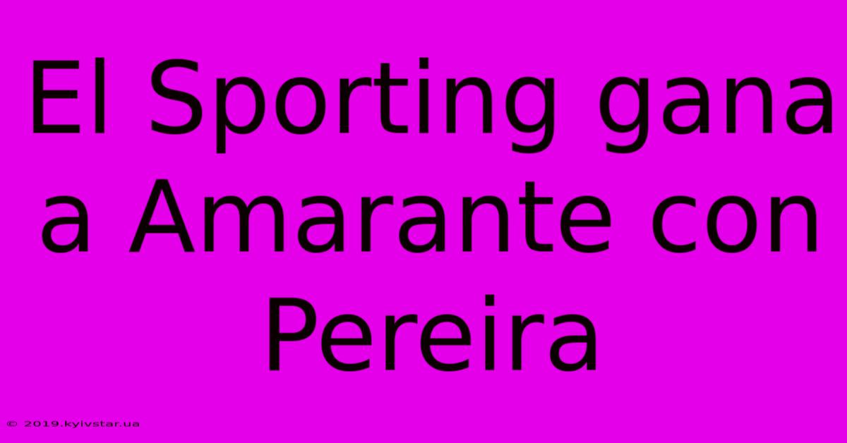 El Sporting Gana A Amarante Con Pereira