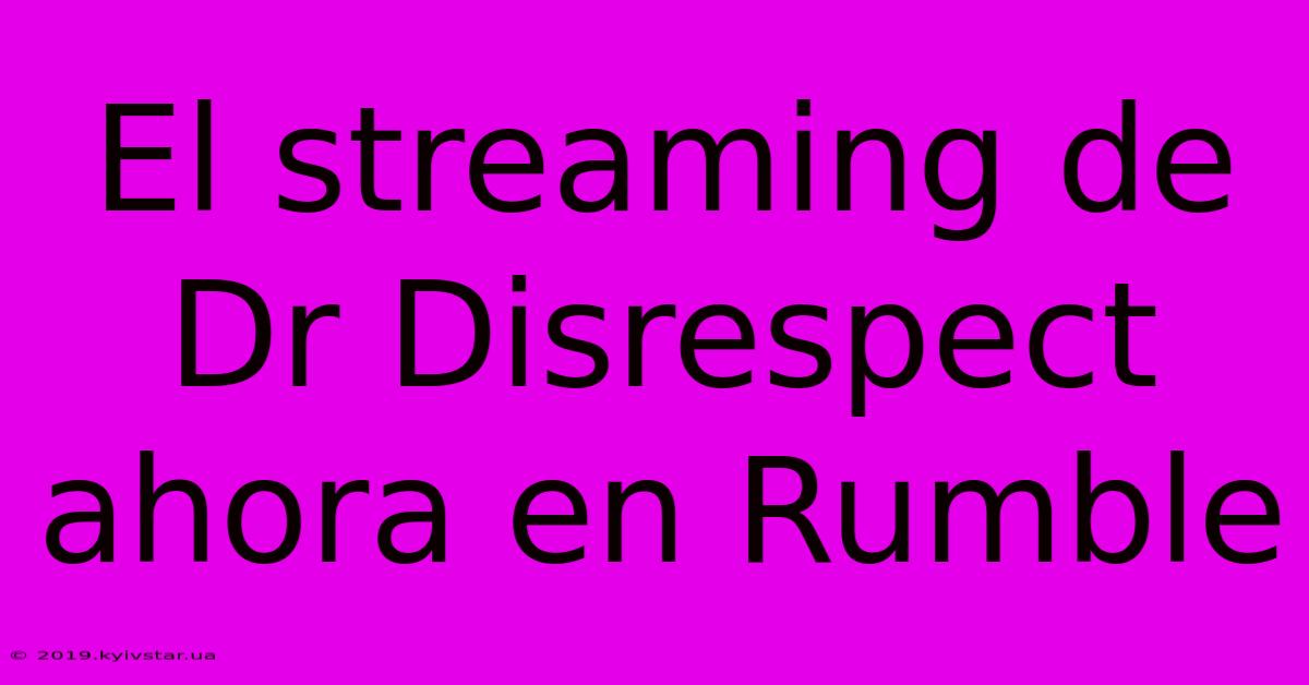 El Streaming De Dr Disrespect Ahora En Rumble