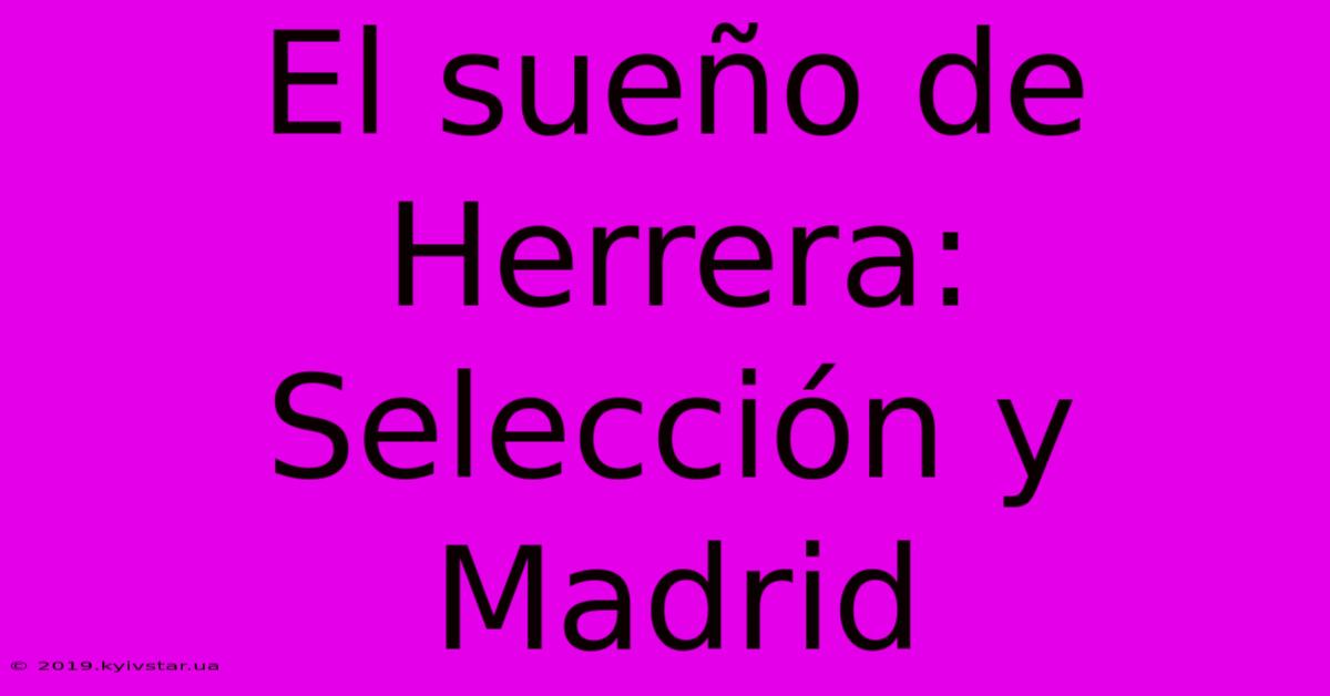 El Sueño De Herrera: Selección Y Madrid