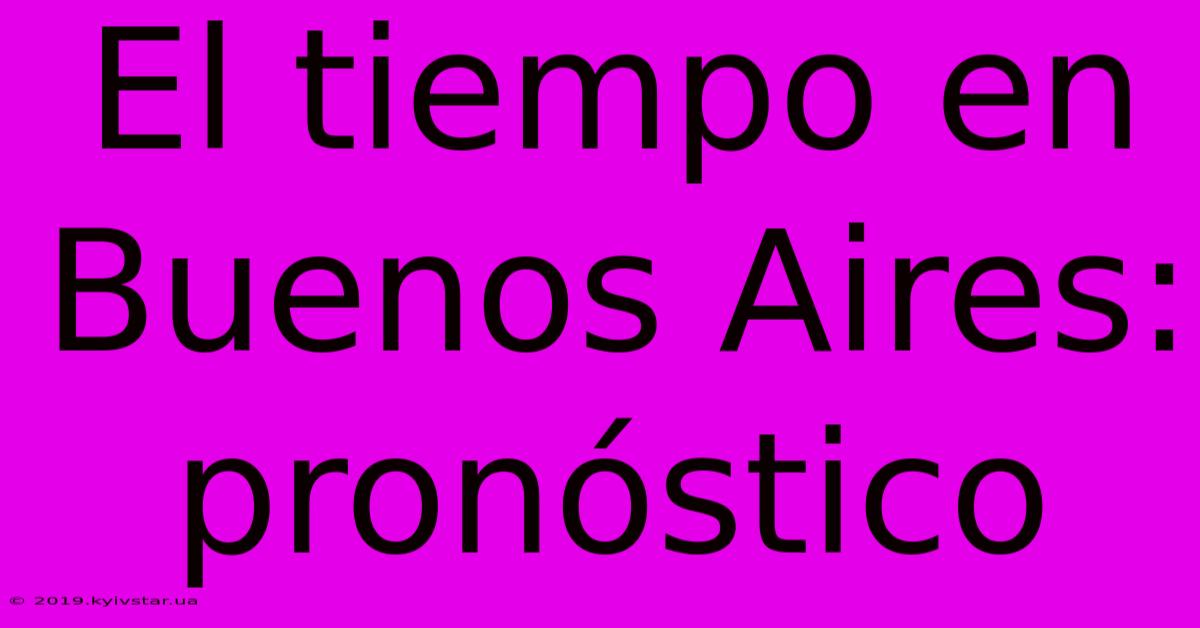 El Tiempo En Buenos Aires: Pronóstico