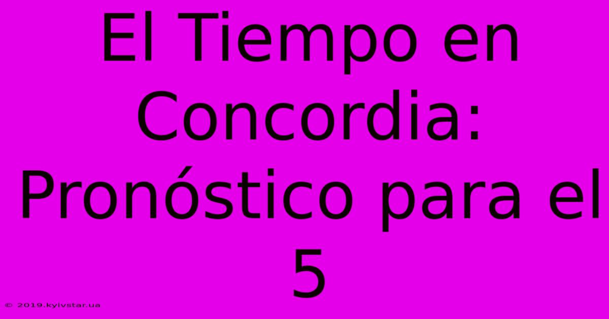 El Tiempo En Concordia: Pronóstico Para El 5