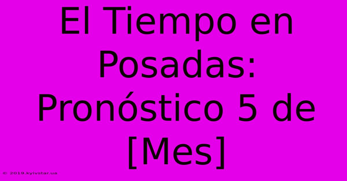 El Tiempo En Posadas: Pronóstico 5 De [Mes]