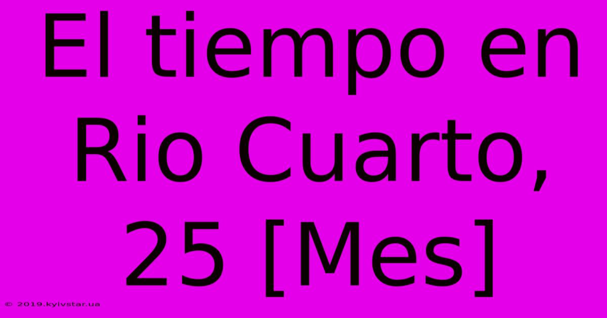 El Tiempo En Rio Cuarto, 25 [Mes]