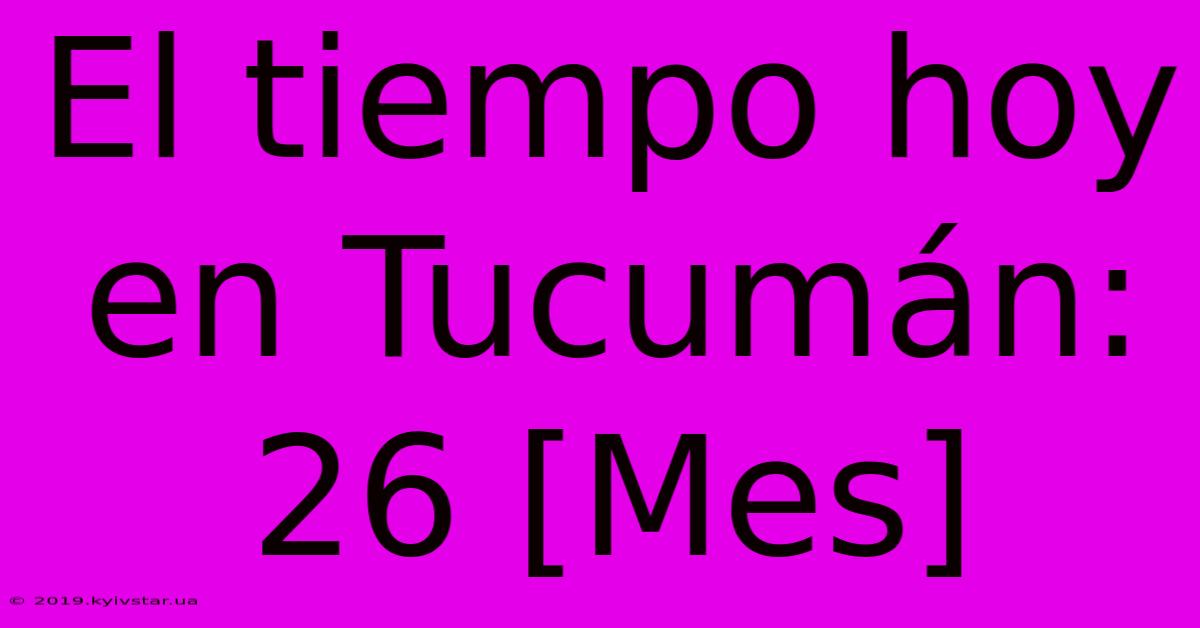 El Tiempo Hoy En Tucumán: 26 [Mes]