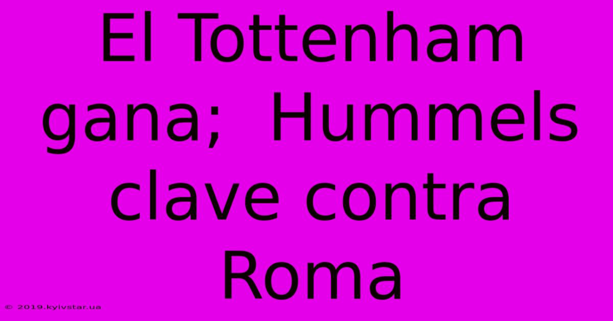 El Tottenham Gana;  Hummels Clave Contra Roma