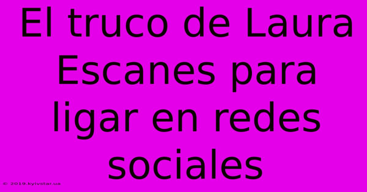 El Truco De Laura Escanes Para Ligar En Redes Sociales