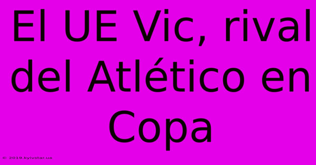 El UE Vic, Rival Del Atlético En Copa 