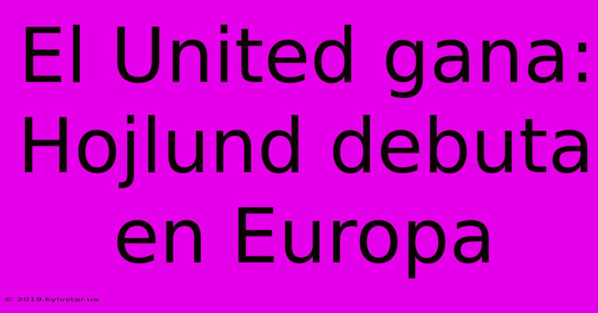 El United Gana: Hojlund Debuta En Europa