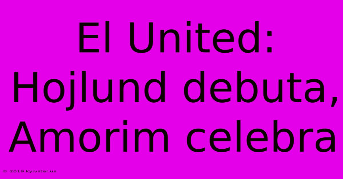 El United: Hojlund Debuta, Amorim Celebra