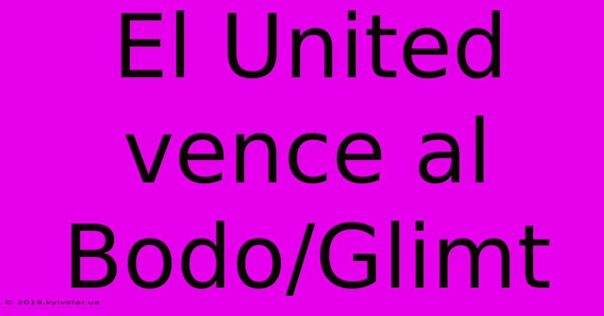 El United Vence Al Bodo/Glimt