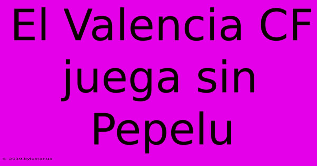 El Valencia CF Juega Sin Pepelu