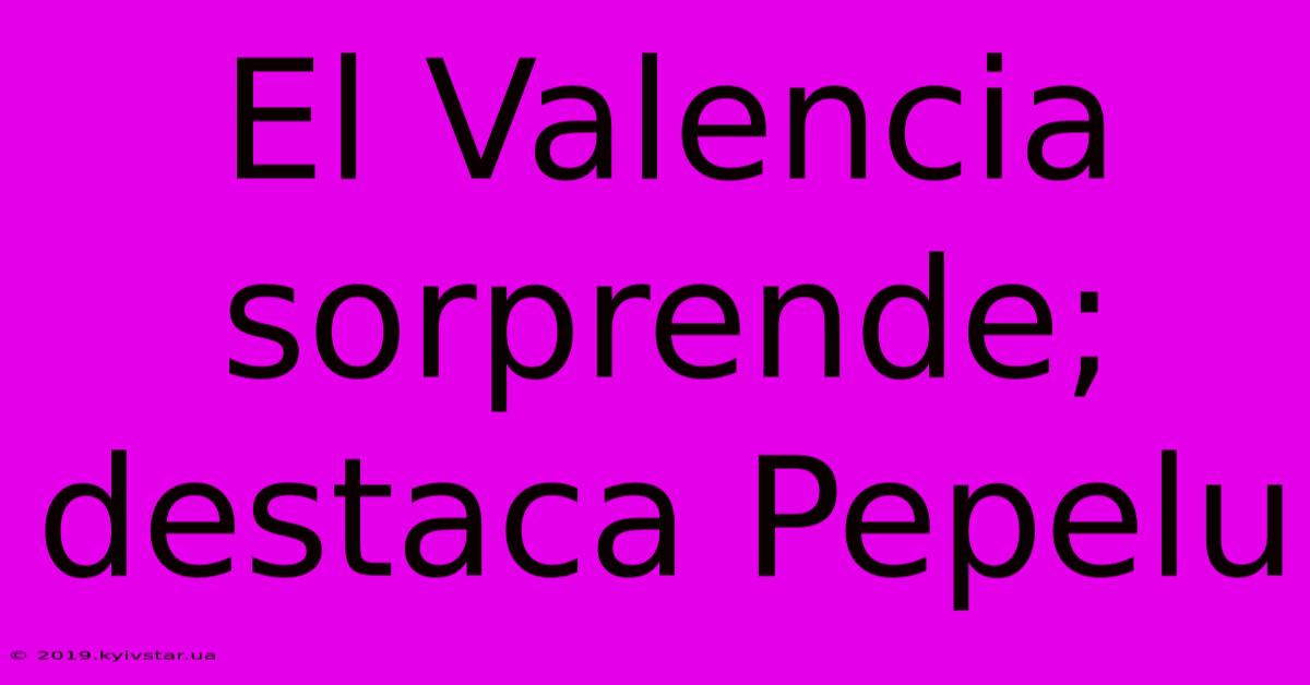 El Valencia Sorprende; Destaca Pepelu