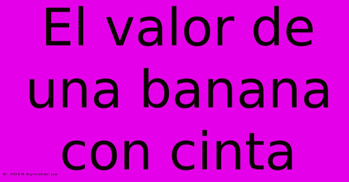 El Valor De Una Banana Con Cinta