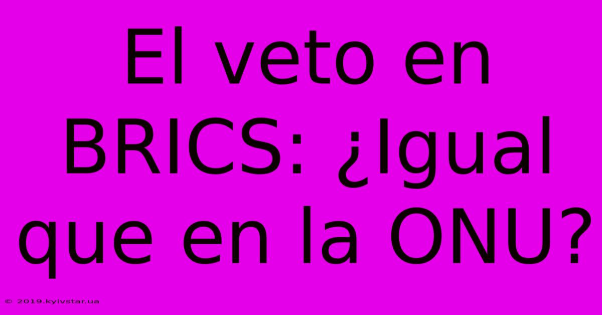 El Veto En BRICS: ¿Igual Que En La ONU? 