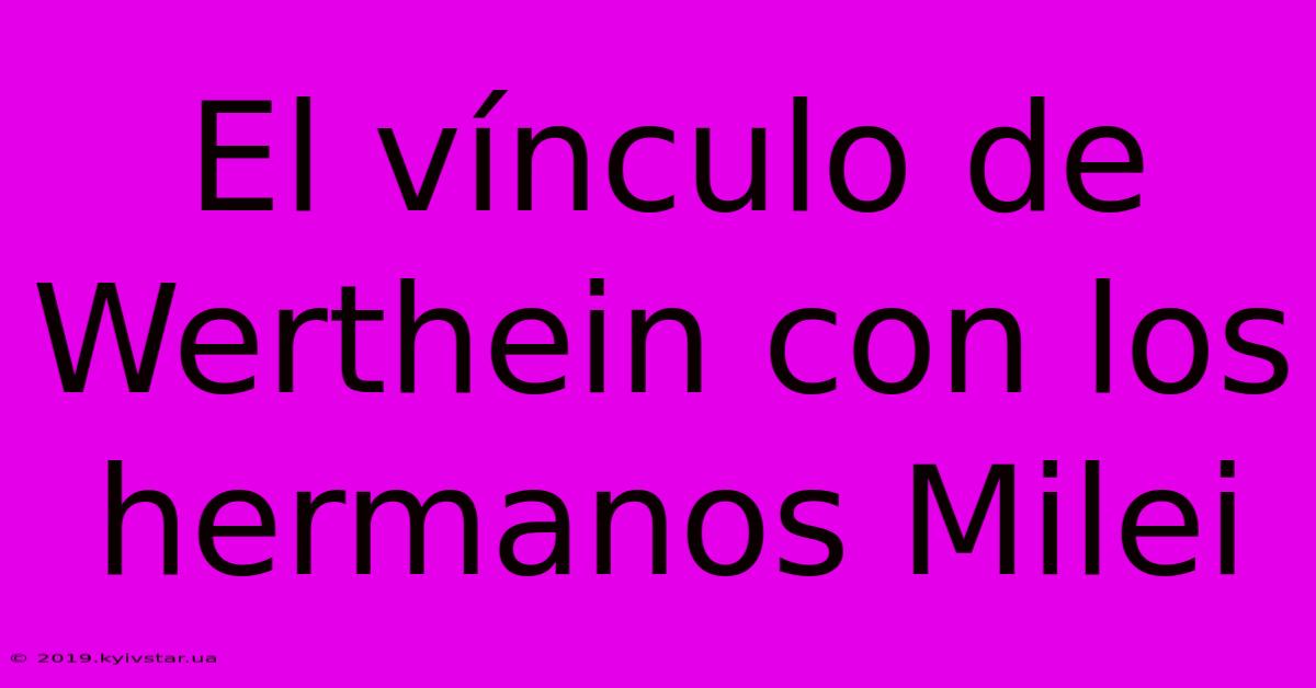 El Vínculo De Werthein Con Los Hermanos Milei