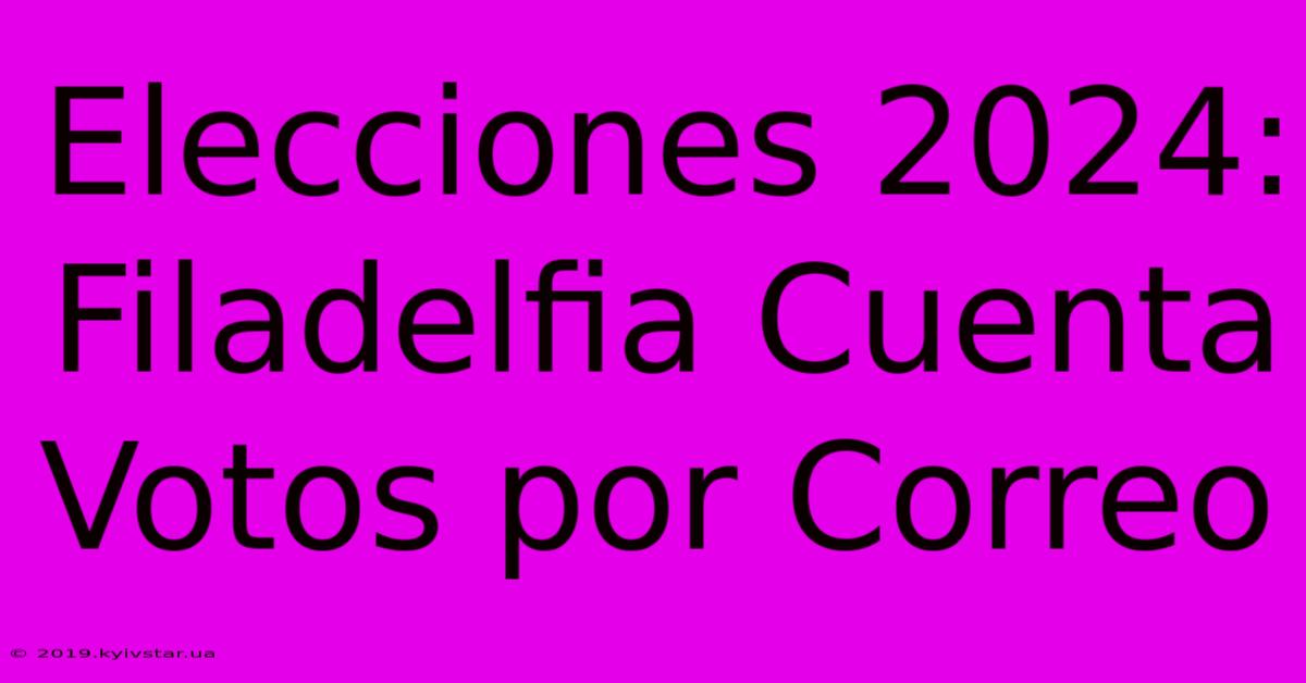 Elecciones 2024: Filadelfia Cuenta Votos Por Correo