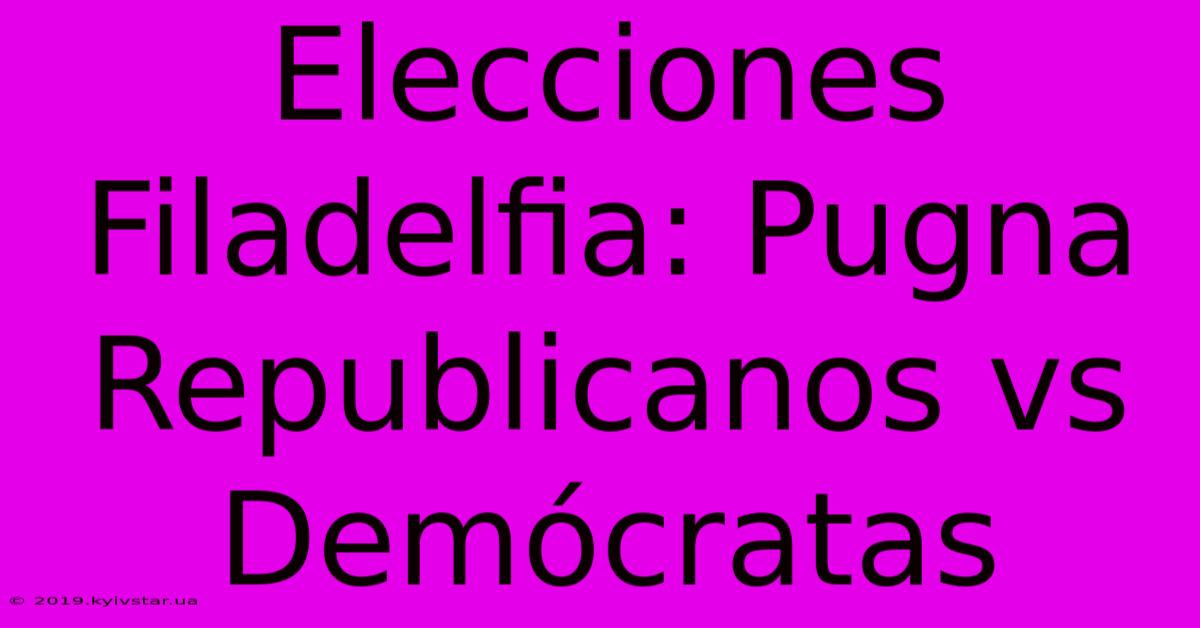 Elecciones Filadelfia: Pugna Republicanos Vs Demócratas