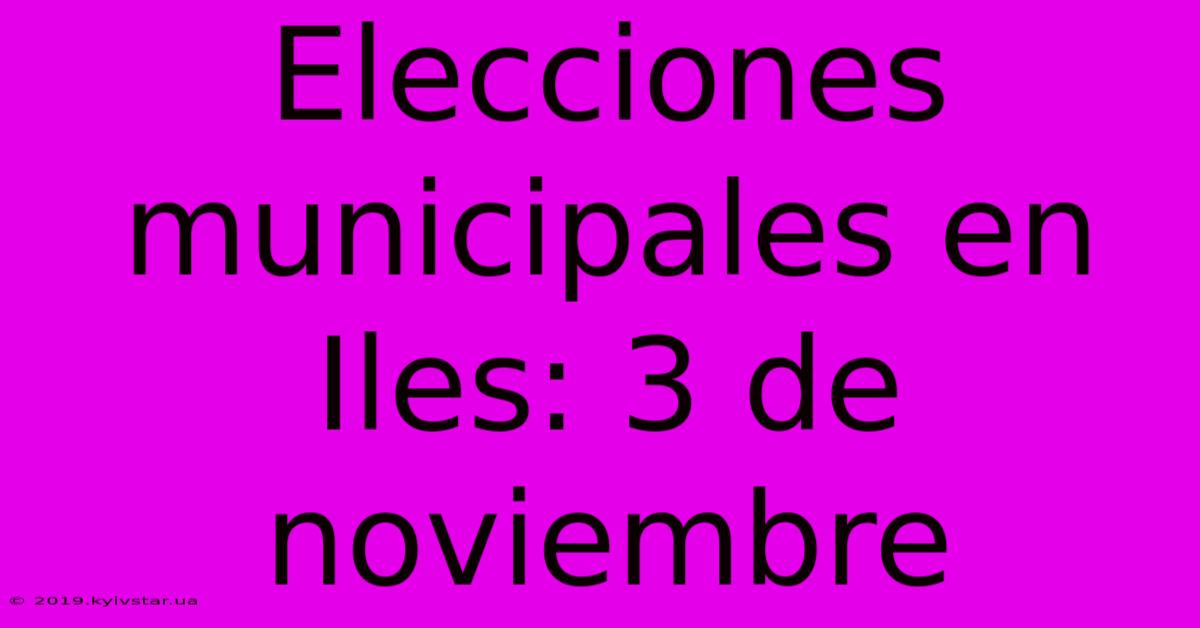 Elecciones Municipales En Iles: 3 De Noviembre 