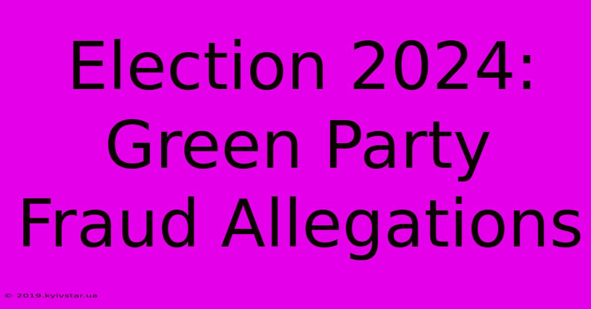 Election 2024: Green Party Fraud Allegations