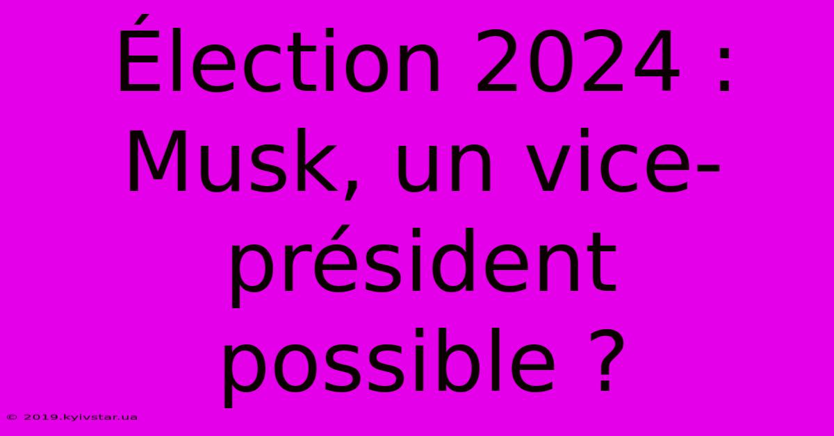 Élection 2024 : Musk, Un Vice-président Possible ?