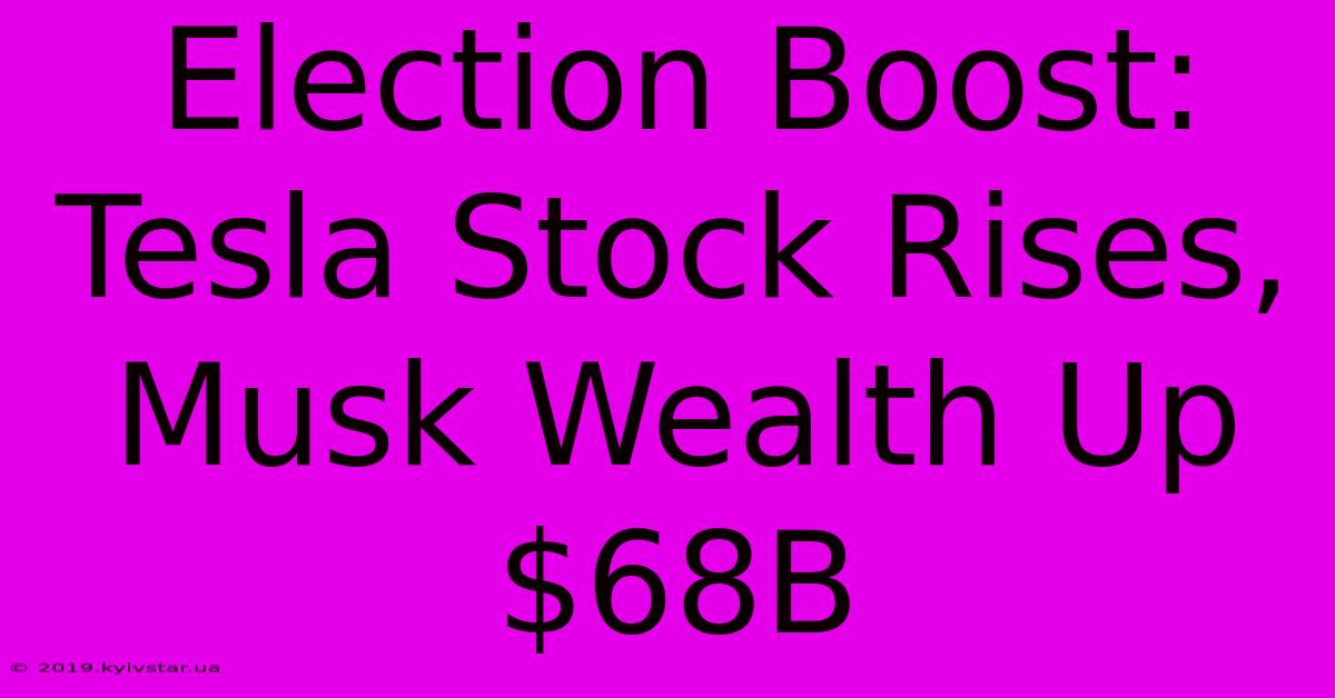 Election Boost: Tesla Stock Rises, Musk Wealth Up $68B 