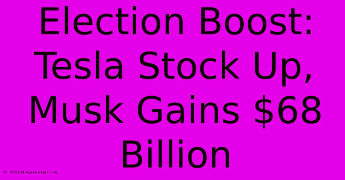 Election Boost: Tesla Stock Up, Musk Gains $68 Billion