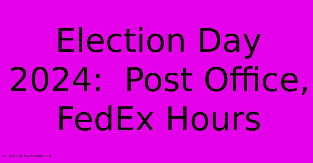 Election Day 2024:  Post Office, FedEx Hours