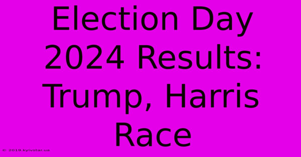 Election Day 2024 Results: Trump, Harris Race