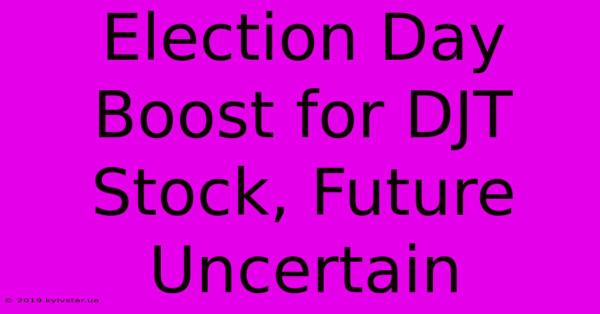 Election Day Boost For DJT Stock, Future Uncertain