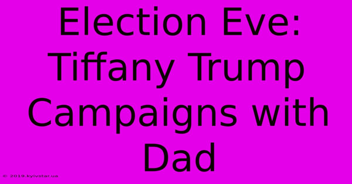 Election Eve: Tiffany Trump Campaigns With Dad 