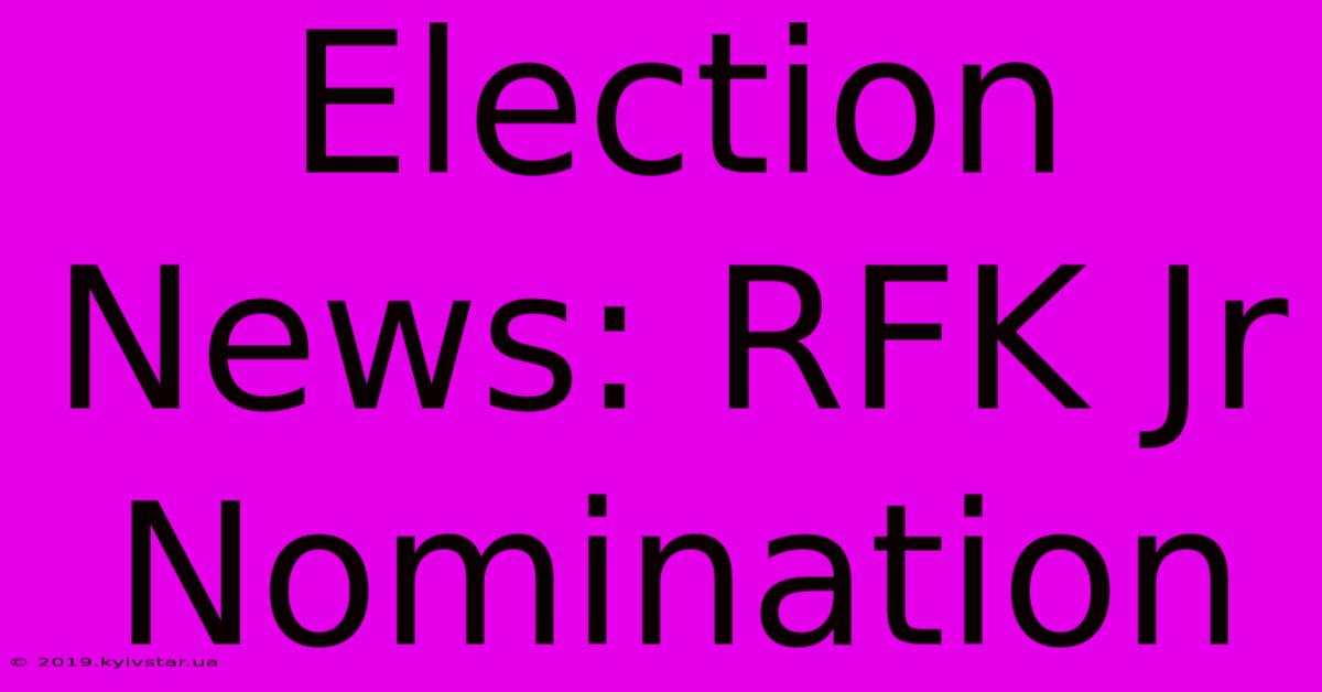 Election News: RFK Jr Nomination