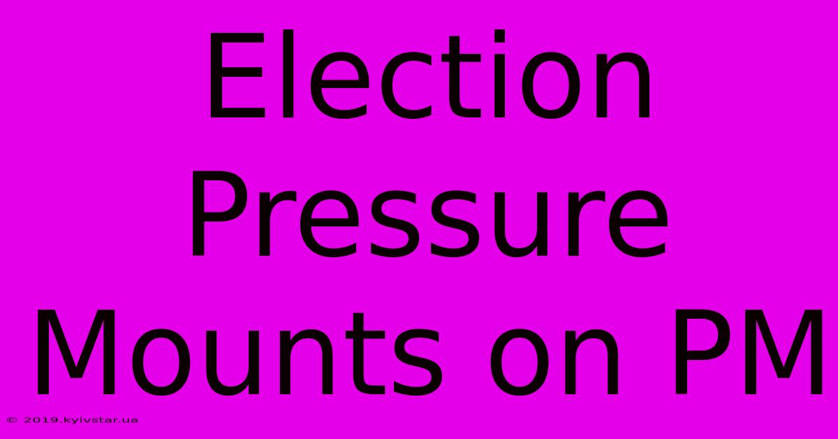 Election Pressure Mounts On PM