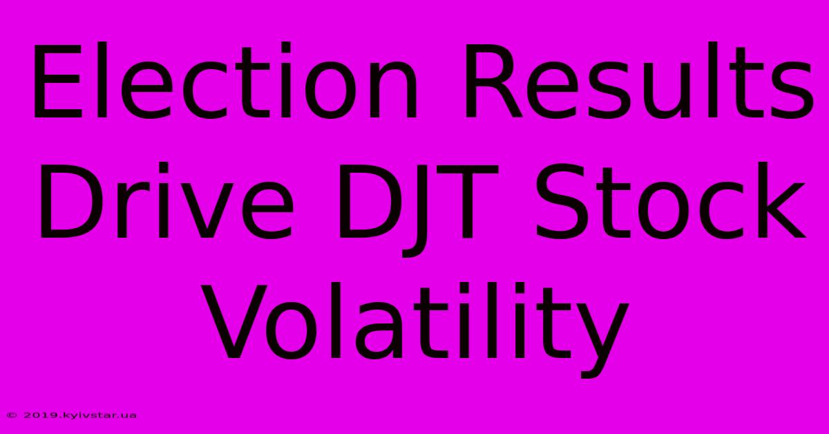 Election Results Drive DJT Stock Volatility