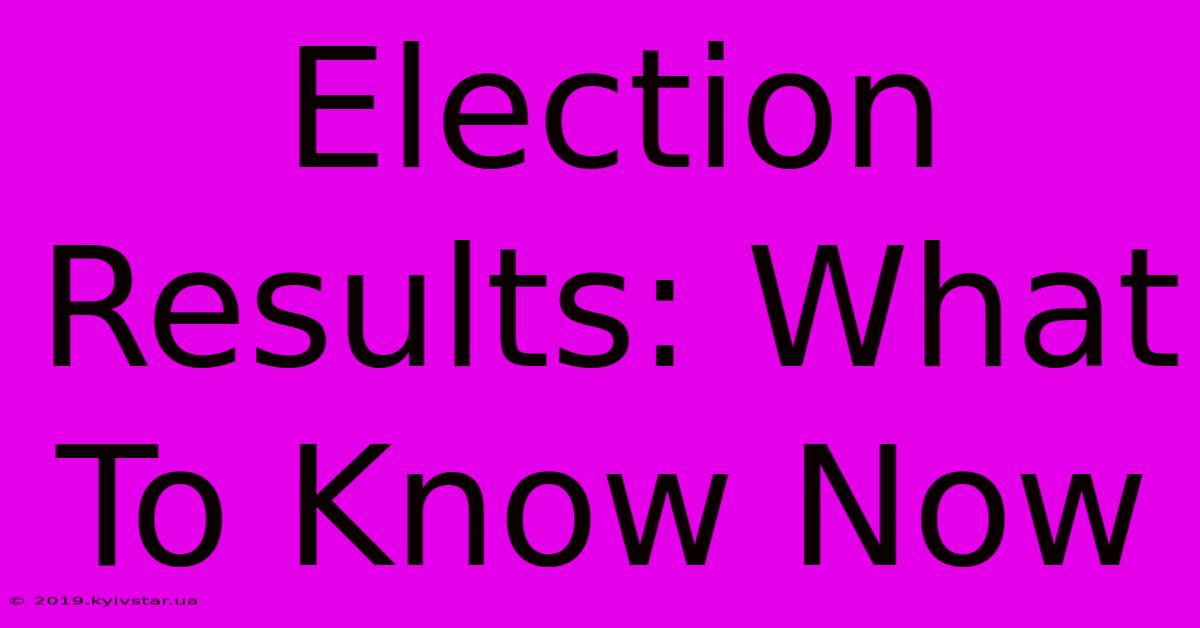 Election Results: What To Know Now