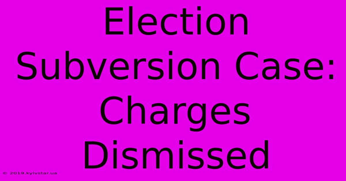 Election Subversion Case: Charges Dismissed