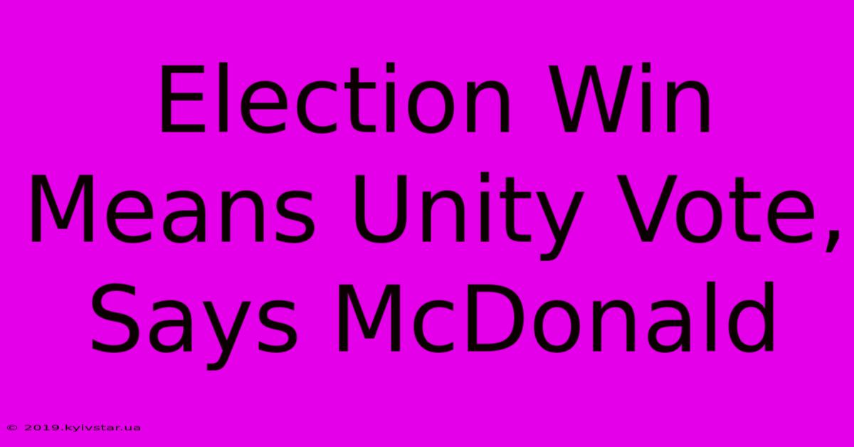 Election Win Means Unity Vote, Says McDonald