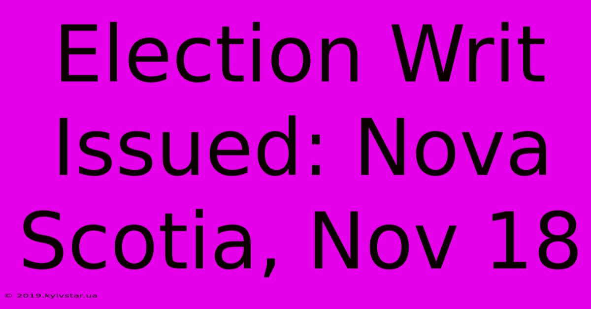 Election Writ Issued: Nova Scotia, Nov 18