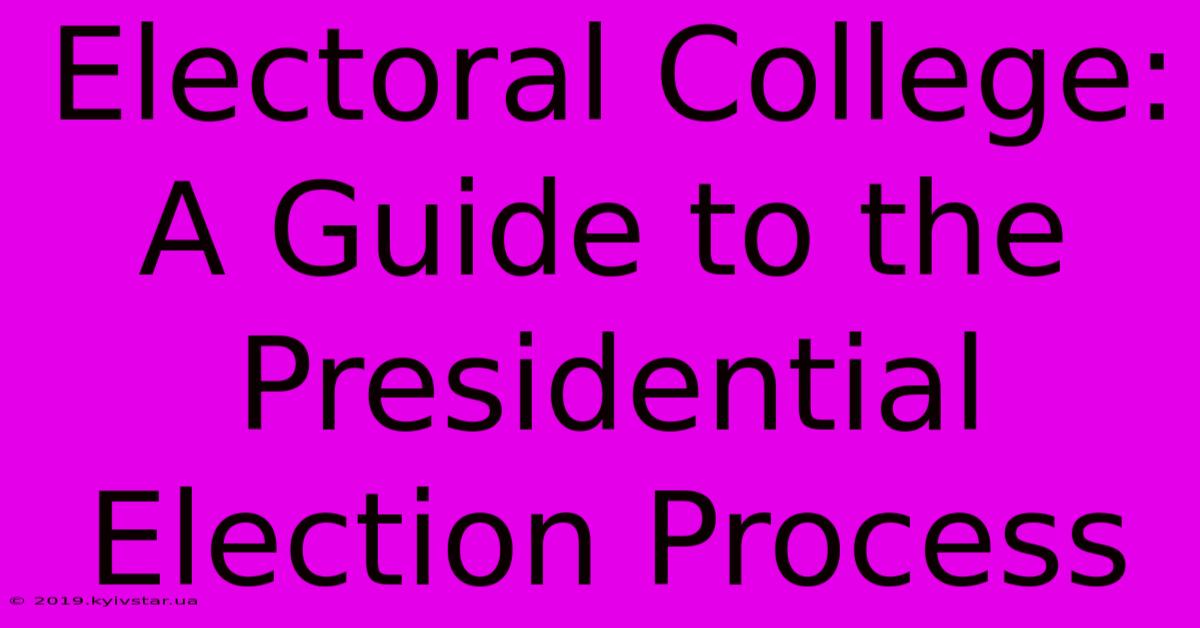 Electoral College: A Guide To The Presidential Election Process 